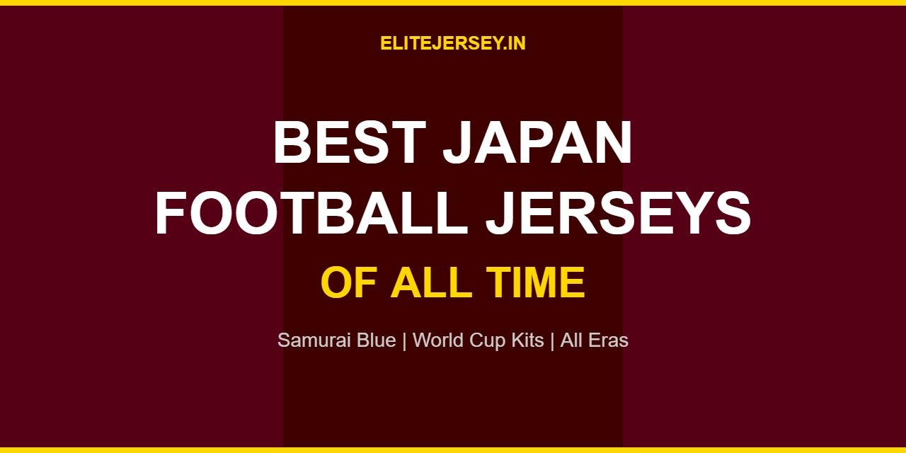 Best Japan Football Jerseys of All Time – Japan Kits History