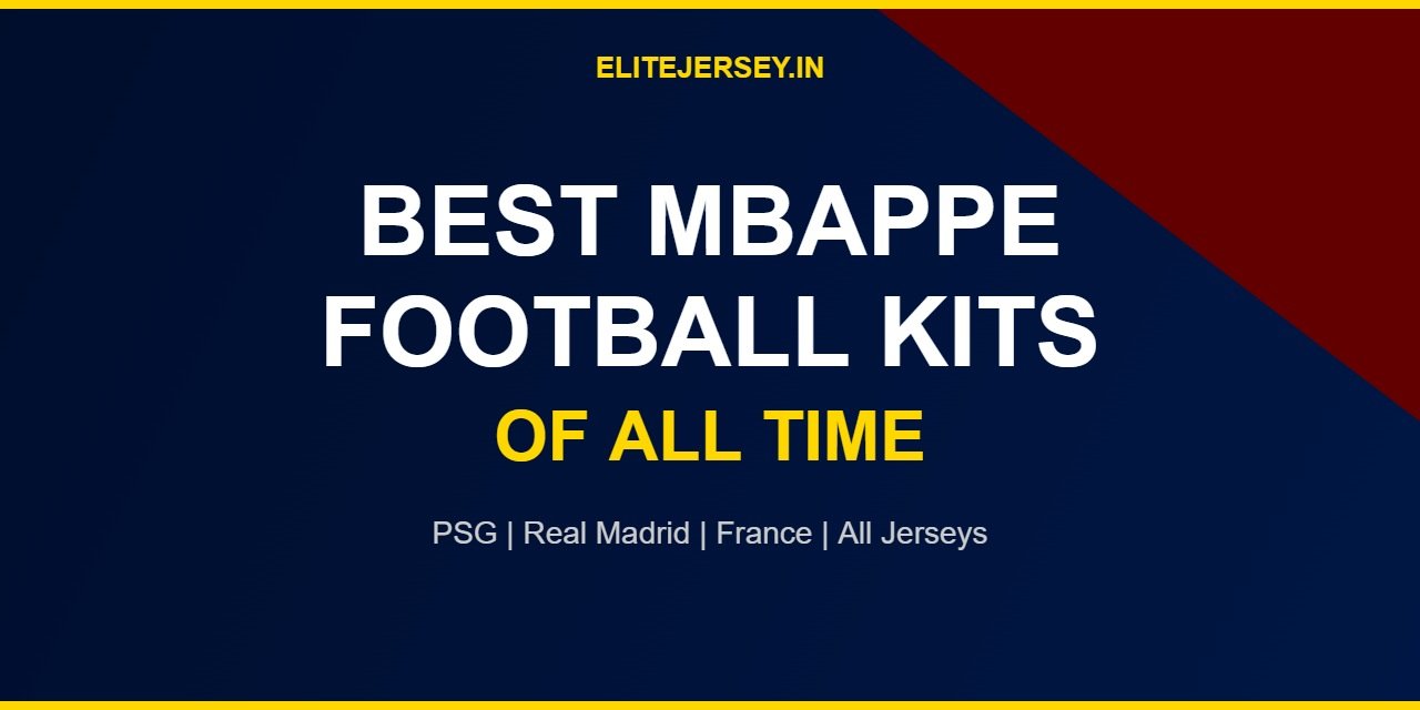 Best Mbappe Football Kits of All Time – Mbappe Jerseys