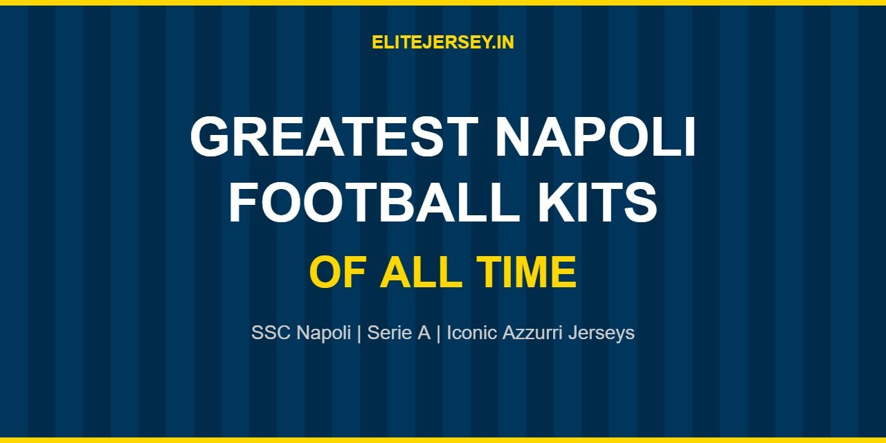 Greatest Napoli Football Kits of All Time – Napoli Kit History